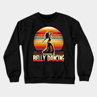 Belly Dancer Funny I'd Rather Be Belly Dancing Crewneck Sweatshirt